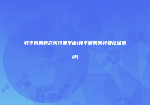 和平精英新款奥特曼军需(和平精英奥特曼枪械皮肤)