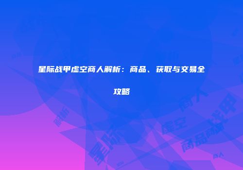 星际战甲虚空商人解析：商品、获取与交易全攻略