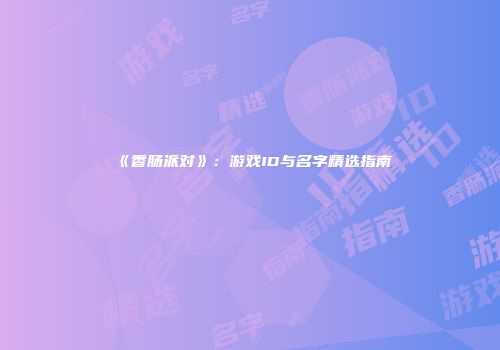 《香肠派对》：游戏ID与名字精选指南