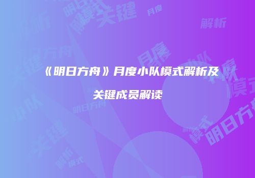 《明日方舟》月度小队模式解析及关键成员解读