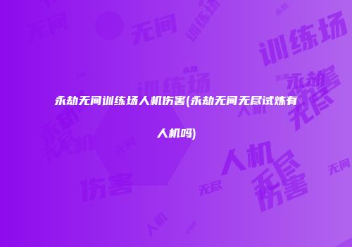 永劫无间训练场人机伤害(永劫无间无尽试炼有人机吗)