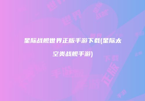星际战舰世界正版手游下载(星际太空类战舰手游)