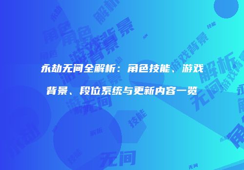 永劫无间全解析：角色技能、游戏背景、段位系统与更新内容一览