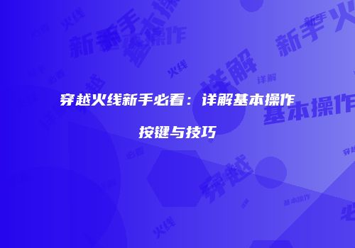 穿越火线新手必看：详解基本操作按键与技巧