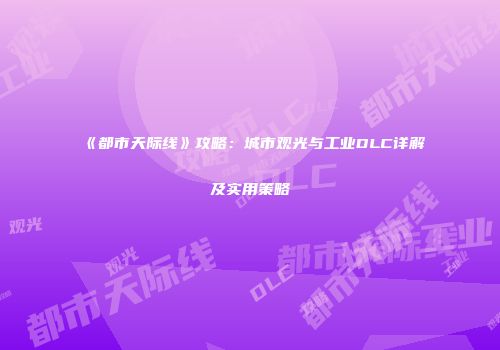 《都市天际线》攻略：城市观光与工业DLC详解及实用策略