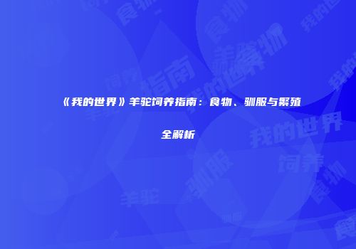 《我的世界》羊驼饲养指南：食物、驯服与繁殖全解析