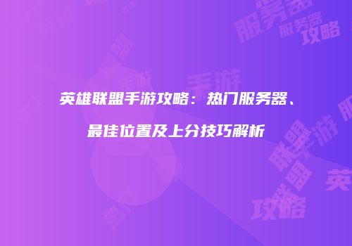 英雄联盟手游攻略：热门服务器、最佳位置及上分技巧解析