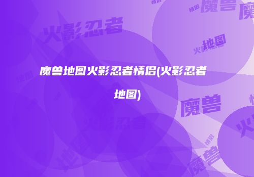 魔兽地图火影忍者情侣(火影忍者 地图)