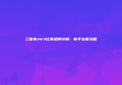 三国杀3V3比赛规则详解：新手必看攻略