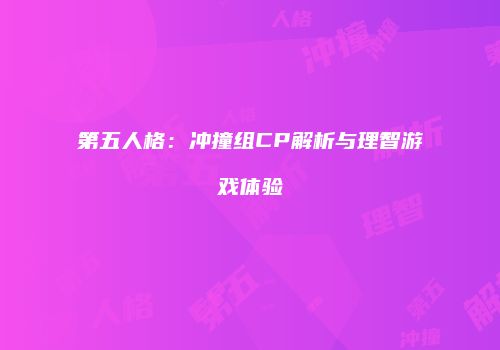 第五人格：冲撞组CP解析与理智游戏体验