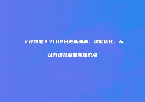 《逆水寒》7月12日更新详解：功能优化、玩法升级及藏宝阁知识点