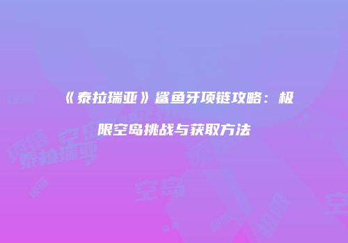 《泰拉瑞亚》鲨鱼牙项链攻略：极限空岛挑战与获取方法