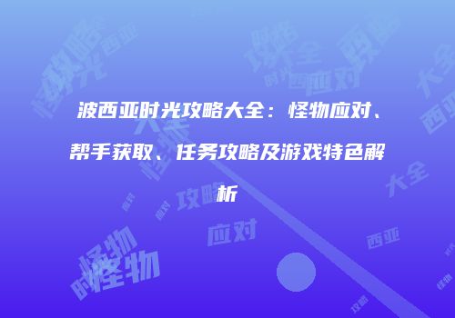 波西亚时光攻略大全：怪物应对、帮手获取、任务攻略及游戏特色解析