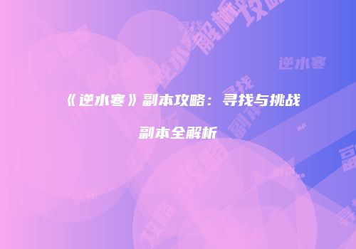 《逆水寒》副本攻略：寻找与挑战副本全解析