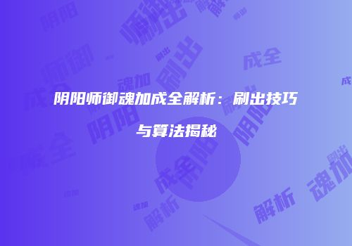 阴阳师御魂加成全解析：刷出技巧与算法揭秘