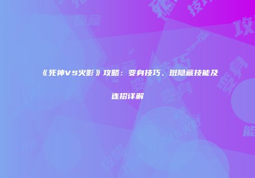 《死神VS火影》攻略：变身技巧、斑隐藏技能及连招详解