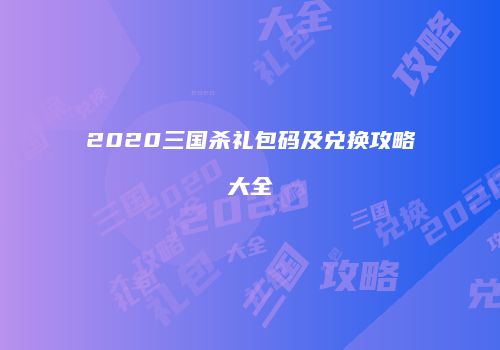 2020三国杀礼包码及兑换攻略大全