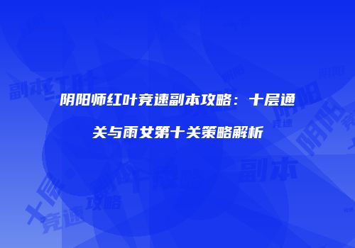 阴阳师红叶竞速副本攻略：十层通关与雨女第十关策略解析
