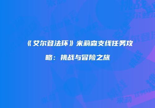 《艾尔登法环》米莉森支线任务攻略：挑战与冒险之旅