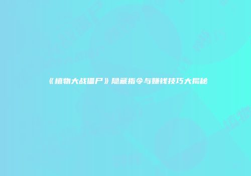 《植物大战僵尸》隐藏指令与赚钱技巧大揭秘