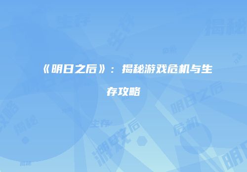 《明日之后》：揭秘游戏危机与生存攻略