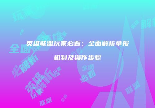 英雄联盟玩家必看：全面解析举报机制及操作步骤