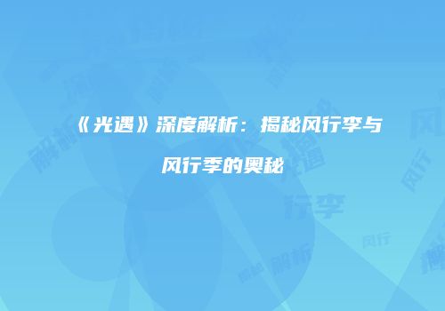 《光遇》深度解析：揭秘风行李与风行季的奥秘