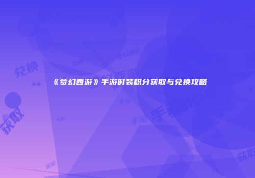 《梦幻西游》手游时装积分获取与兑换攻略