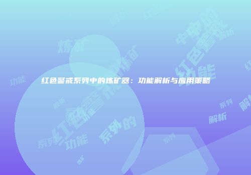 红色警戒系列中的炼矿器：功能解析与应用策略