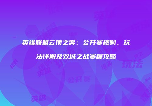 英雄联盟云顶之弈：公开赛规则、玩法详解及双城之战赛程攻略