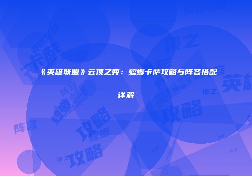 《英雄联盟》云顶之弈：螳螂卡萨攻略与阵容搭配详解