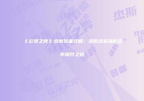 《云顶之弈》杰斯装备攻略：多形态英雄的胜率提升之道