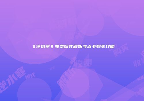 《逆水寒》收费模式解析与点卡购买攻略