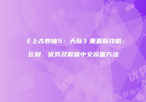 《上古卷轴5：天际》重置版攻略：区别、优势及繁体中文设置方法