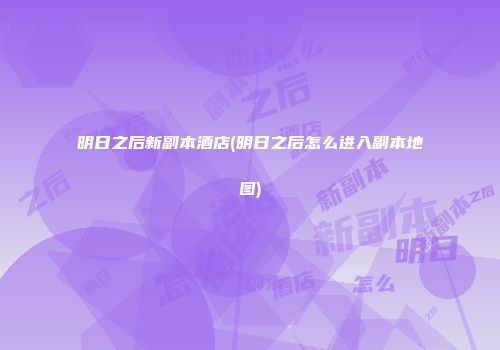 明日之后新副本酒店(明日之后怎么进入副本地图)
