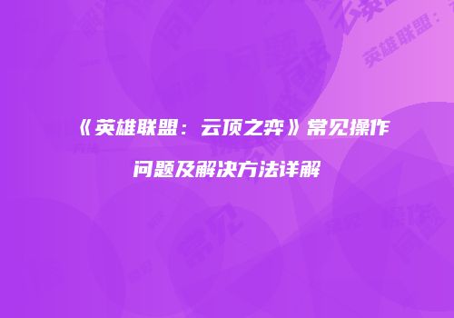 《英雄联盟：云顶之弈》常见操作问题及解决方法详解