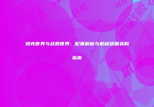 坦克世界与战舰世界：配置解析与机械键盘选购指南