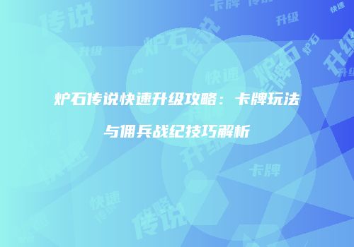 炉石传说快速升级攻略：卡牌玩法与佣兵战纪技巧解析