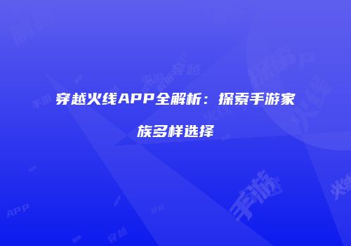 穿越火线APP全解析：探索手游家族多样选择