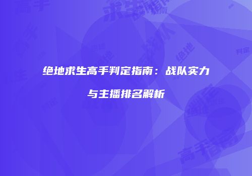 绝地求生高手判定指南：战队实力与主播排名解析
