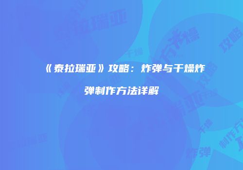 《泰拉瑞亚》攻略：炸弹与干燥炸弹制作方法详解