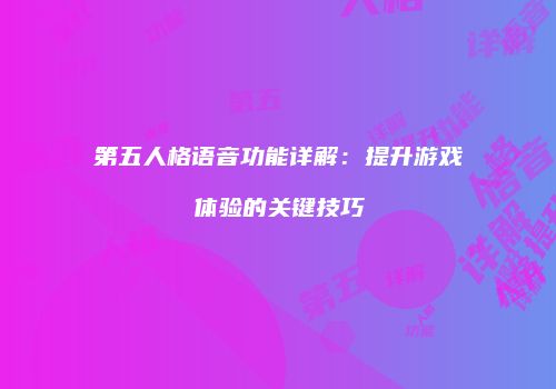 第五人格语音功能详解：提升游戏体验的关键技巧