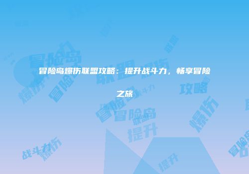 冒险岛爆伤联盟攻略：提升战斗力，畅享冒险之旅