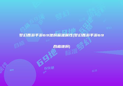 梦幻西游手游69地府标准属性(梦幻西游手游69合格地府)