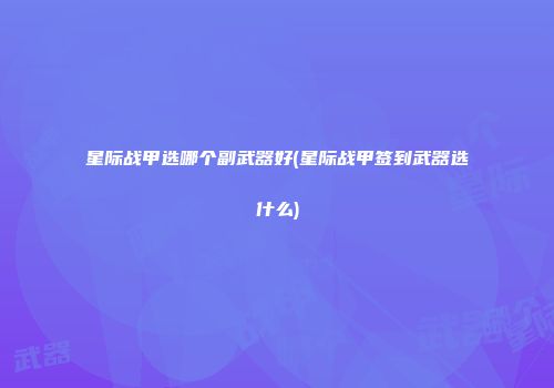 星际战甲选哪个副武器好(星际战甲签到武器选什么)