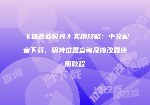 《波西亚时光》实用攻略：中文配音下载、明特位置查询及修改器使用教程