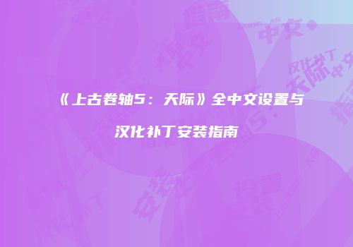 《上古卷轴5：天际》全中文设置与汉化补丁安装指南