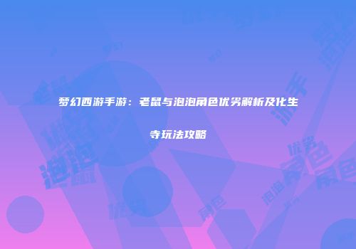 梦幻西游手游：老鼠与泡泡角色优劣解析及化生寺玩法攻略