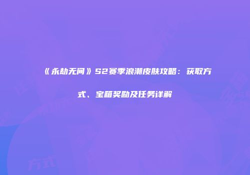 《永劫无间》S2赛季浪潮皮肤攻略：获取方式、宝箱奖励及任务详解
