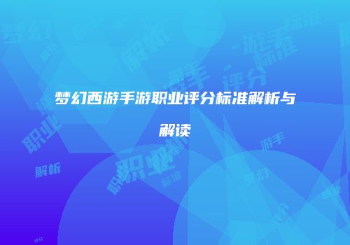 梦幻西游手游职业评分标准解析与解读